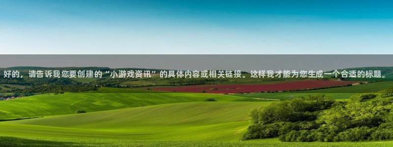 极悦娱乐是什么：好的，请告诉我您要创建的“小游戏资讯”的具体