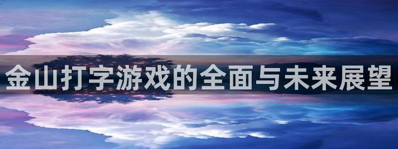极悦娱乐注册开户：金山打字游戏的全面与未来展望
