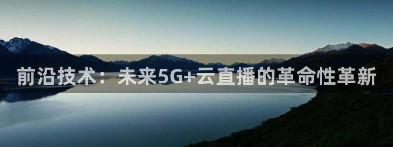五星体育直播流：前沿技术：未来5G+云直播的革命性革新