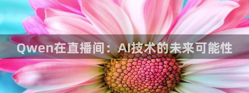下载五星体育 直播观看：Qwen在直播间：AI技术的未来可能性