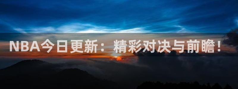 五星体育手机免费直播：NBA今日更新：精彩对决与前瞻！