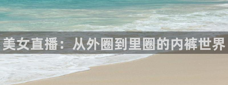 五星体育电视直播：美女直播：从外圈到里圈的内裤世界